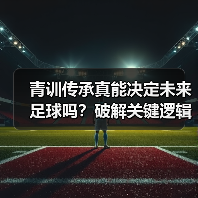 青训传承真能决定未来足球吗?破解关键逻辑 青训传承真能决定未来足球吗?破解关键逻辑