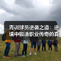 青训球员逆袭之道:逆境中锻造职业传奇的真相 青训球员逆袭之道:逆境中锻造职业传奇的真相
