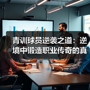 青训球员逆袭之道:逆境中锻造职业传奇的真相 青训球员逆袭之道:逆境中锻造职业传奇的真相