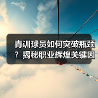 青训球员如何突破瓶颈?揭秘职业辉煌关键因素 青训球员如何突破瓶颈?揭秘职业辉煌关键因素