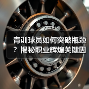 青训球员如何突破瓶颈?揭秘职业辉煌关键因素 青训球员如何突破瓶颈?揭秘职业辉煌关键因素