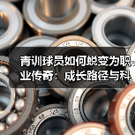 青训球员如何蜕变为职业传奇：成长路径与科学培养揭秘