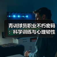 青训球员职业不朽密码：科学训练与心理韧性如何打造传奇？