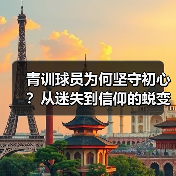 青训球员为何坚守初心?从迷失到信仰的蜕变之路 青训球员为何坚守初心?从迷失到信仰的蜕变之路