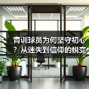青训球员为何坚守初心?从迷失到信仰的蜕变之路 青训球员为何坚守初心?从迷失到信仰的蜕变之路