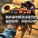 揭秘最年轻进球球员的崛起密码:天赋与训练的完美结合 揭秘最年轻进球球员的崛起密码:天赋与训练的完美结合