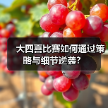 大四喜比赛如何通过策略与细节逆袭? 大四喜比赛如何通过策略与细节逆袭?