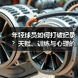 年轻球员如何打破纪录?天赋、训练与心理的黄金组合 年轻球员如何打破纪录?天赋、训练与心理的黄金组合