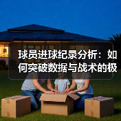 球员进球纪录分析：如何突破数据与战术的极限？
