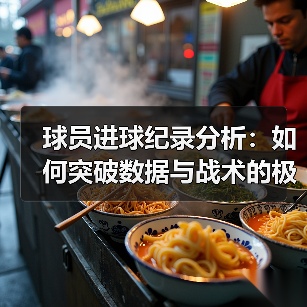 球员进球纪录分析：如何突破数据与战术的极限？