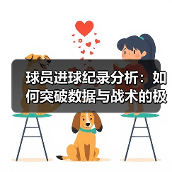球员进球纪录分析：如何突破数据与战术的极限？