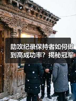 助攻纪录保持者如何做到高成功率？揭秘冠军训练秘诀