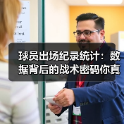 球员出场纪录统计:数据背后的战术密码你真的了解吗? 球员出场纪录统计:数据背后的战术密码你真的了解吗?
