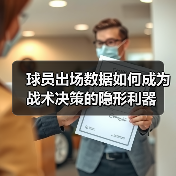 球员出场数据如何成为战术决策的隐形利器 球员出场数据如何成为战术决策的隐形利器