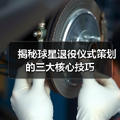 揭秘球星退役仪式策划的三大核心技巧 揭秘球星退役仪式策划的三大核心技巧