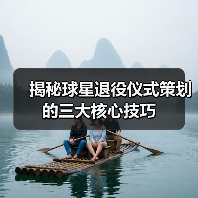 揭秘球星退役仪式策划的三大核心技巧 揭秘球星退役仪式策划的三大核心技巧