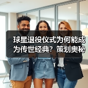 球星退役仪式为何能成为传世经典?策划奥秘揭秘 球星退役仪式为何能成为传世经典?策划奥秘揭秘