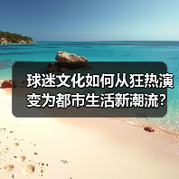 球迷文化如何从狂热演变为都市生活新潮流？揭秘背后的社会影响力与商业价值