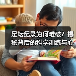 足坛纪录为何难破？揭秘背后的科学训练与心理突破