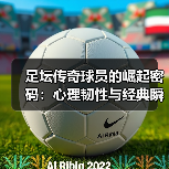 足坛传奇球员的崛起密码：心理韧性与经典瞬间的真相