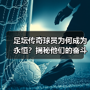 足坛传奇球员为何成为永恒？揭秘他们的奋斗与辉煌