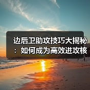 边后卫助攻技巧大揭秘：如何成为高效进攻核心？
