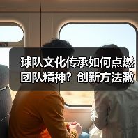 球队文化传承如何点燃团队精神?创新方法激发凝聚力 球队文化传承如何点燃团队精神?创新方法激发凝聚力