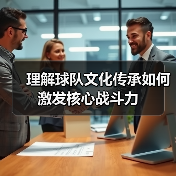 理解球队文化传承如何激发核心战斗力