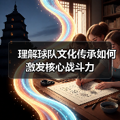 理解球队文化传承如何激发核心战斗力