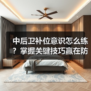 中后卫补位意识怎么练？掌握关键技巧赢在防线