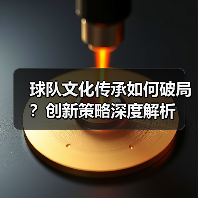 球队文化传承如何破局?创新策略深度解析 球队文化传承如何破局?创新策略深度解析