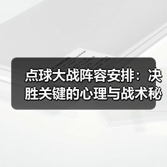 点球大战阵容安排：决胜关键的心理与战术秘密