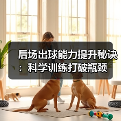 后场出球能力提升秘诀：科学训练打破瓶颈