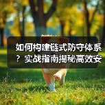 如何构建链式防守体系？实战指南揭秘高效安全防线