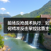 前场反抢战术执行，如何精准反击掌控比赛主动？