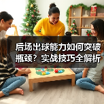后场出球能力如何突破瓶颈？实战技巧全解析