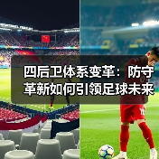 四后卫体系变革：防守革新如何引领足球未来？
