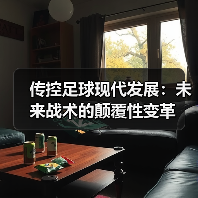 传控足球现代发展:未来战术的颠覆性变革 传控足球现代发展:未来战术的颠覆性变革