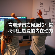 青训球员为何坚持?揭秘职业热爱的内在动力 青训球员为何坚持?揭秘职业热爱的内在动力