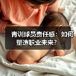 青训球员责任感:如何塑造职业未来? 青训球员责任感:如何塑造职业未来?