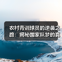 农村青训球员的逆袭之路:揭秘国家队梦的真实挑战 农村青训球员的逆袭之路:揭秘国家队梦的真实挑战