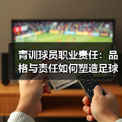 青训球员职业责任：品格与责任如何塑造足球未来