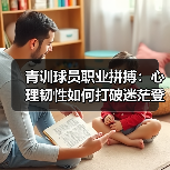 青训球员职业拼搏:心理韧性如何打破迷茫登顶? 青训球员职业拼搏:心理韧性如何打破迷茫登顶?