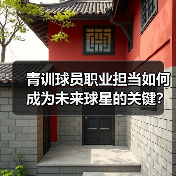 青训球员职业担当如何成为未来球星的关键？
