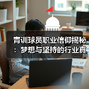 青训球员职业信仰揭秘：梦想与坚持的行业真相