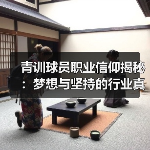 青训球员职业信仰揭秘：梦想与坚持的行业真相