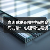青训球员职业拼搏的隐形力量:心理韧性与资源管理秘籍 青训球员职业拼搏的隐形力量:心理韧性与资源管理秘籍
