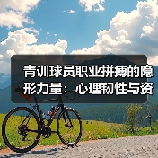 青训球员职业拼搏的隐形力量:心理韧性与资源管理秘籍 青训球员职业拼搏的隐形力量:心理韧性与资源管理秘籍