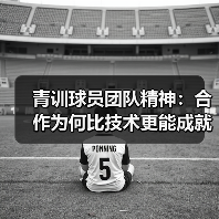 青训球员团队精神:合作为何比技术更能成就足球巨星? 青训球员团队精神:合作为何比技术更能成就足球巨星?
