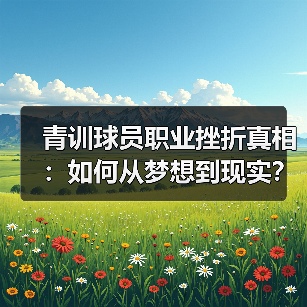 青训球员职业挫折真相:如何从梦想到现实? 青训球员职业挫折真相:如何从梦想到现实?